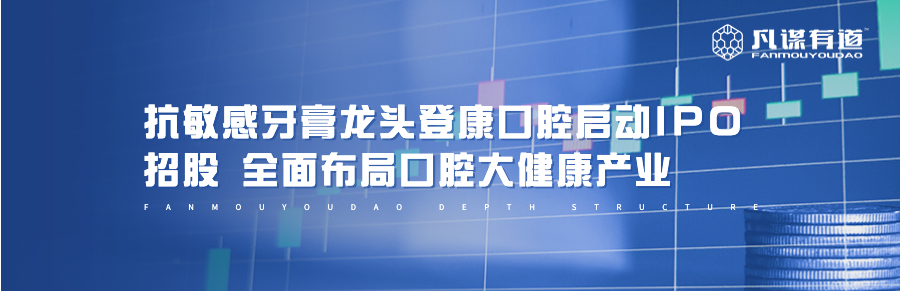 抗敏感牙膏龙头登康口腔启动IPO招股 全面布局口腔大健康产业